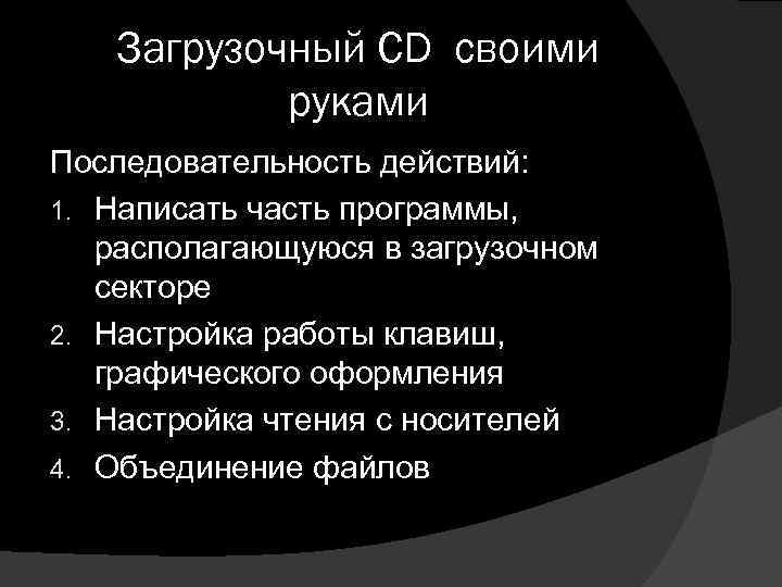 Загрузочный CD своими руками Последовательность действий: 1. Написать часть программы, располагающуюся в загрузочном секторе