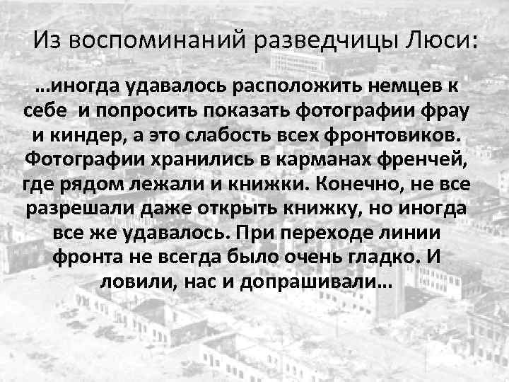 Из воспоминаний разведчицы Люси: …иногда удавалось расположить немцев к себе и попросить показать фотографии