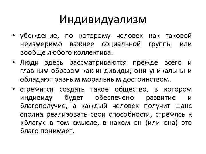 Индивидуализм • убеждение, по которому человек как таковой неизмеримо важнее социальной группы или вообще