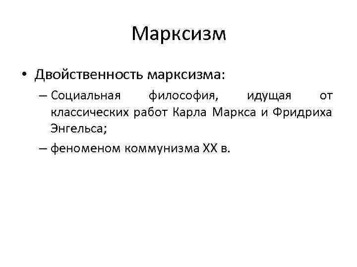 Марксизм • Двойственность марксизма: – Социальная философия, идущая от классических работ Карла Маркса и