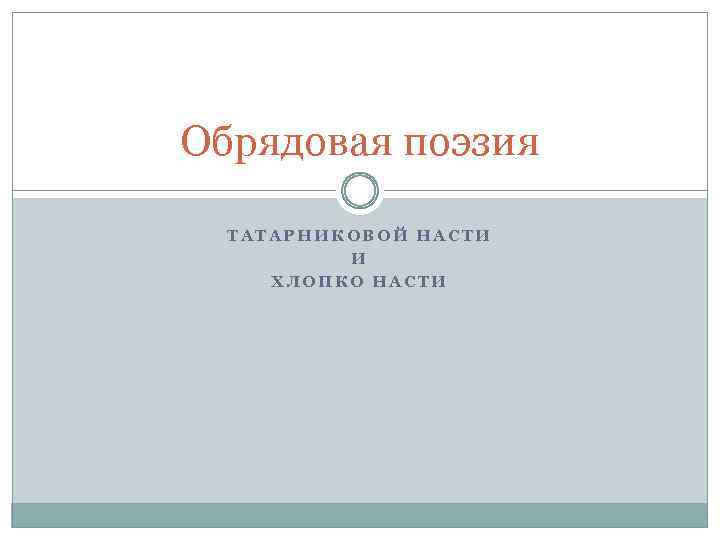 Обрядовая поэзия ТАТАРНИКОВОЙ НАСТИ И ХЛОПКО НАСТИ 