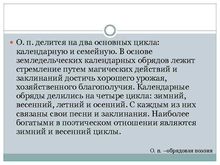  О. п. делится на два основных цикла: календарную и семейную. В основе земледельческих