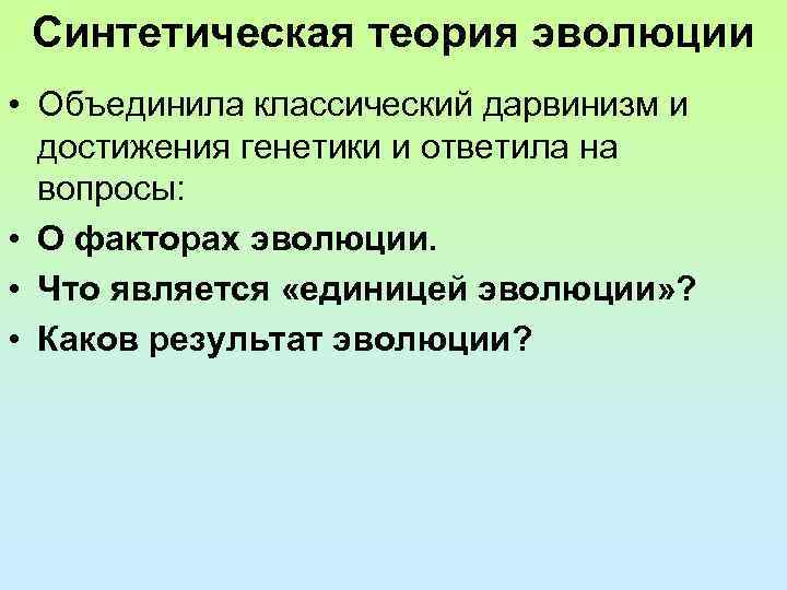 Синтетическая теория эволюции • Объединила классический дарвинизм и достижения генетики и ответила на вопросы: