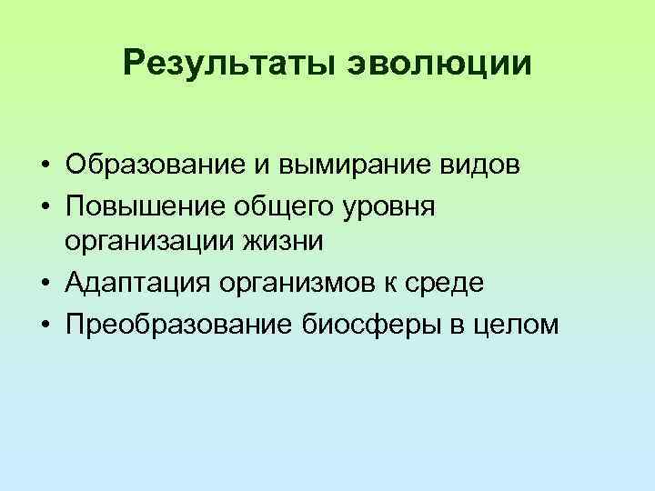 Результаты эволюции • Образование и вымирание видов • Повышение общего уровня организации жизни •