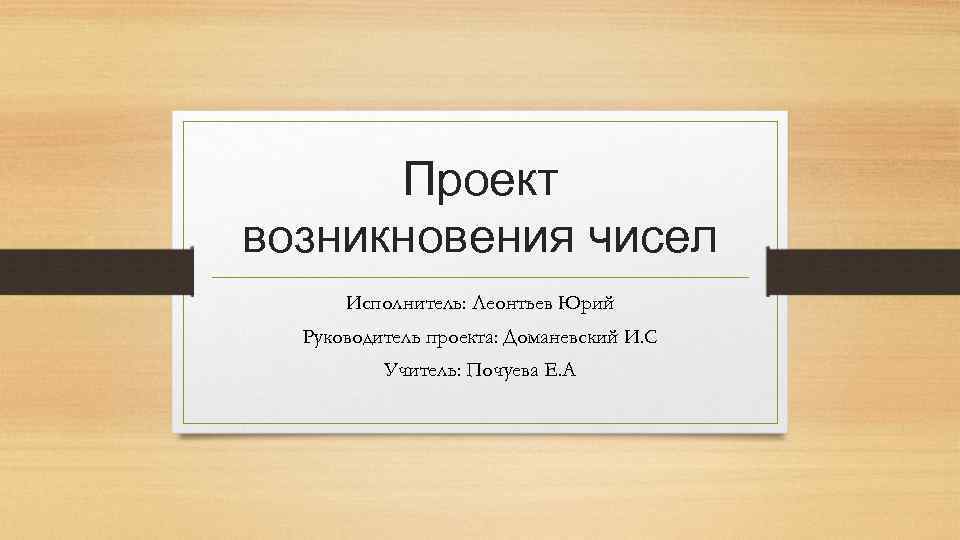 Проект возникновения чисел Исполнитель: Леонтьев Юрий Руководитель проекта: Доманевский И. С Учитель: Почуева Е.