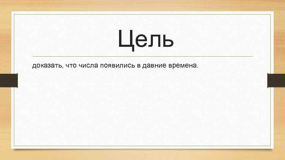 Цель доказать, что числа появились в давние времена. 