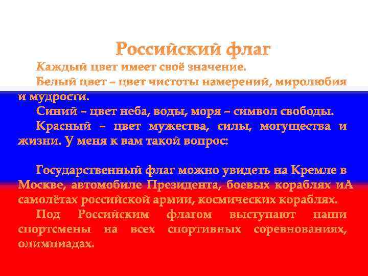 Российский флаг Каждый цвет имеет своё значение. Белый цвет – цвет чистоты намерений, миролюбия