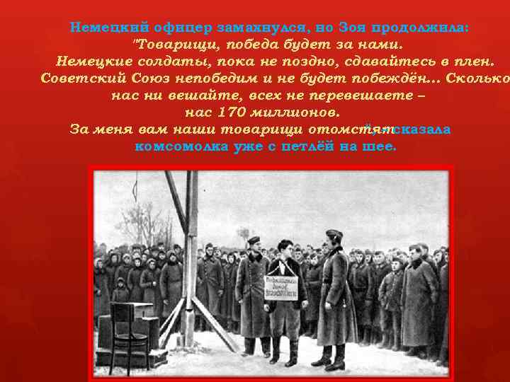 Немецкий офицер замахнулся, но Зоя продолжила: "Товарищи, победа будет за нами. Немецкие солдаты, пока