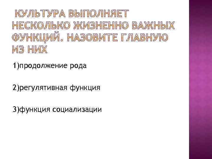 1)продолжение рода 2)регулятивная функция 3)функция социализации 