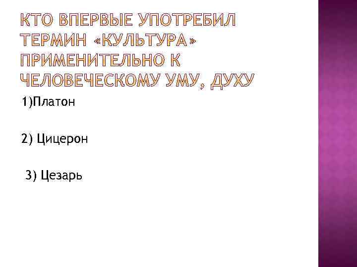 1)Платон 2) Цицерон 3) Цезарь 