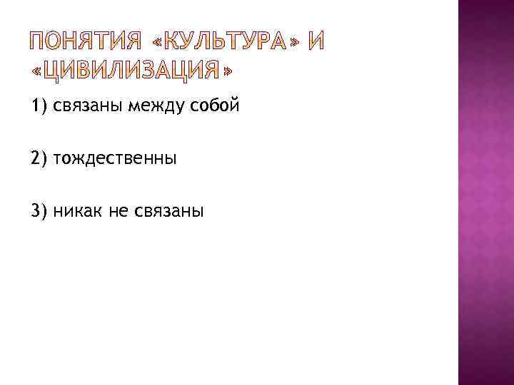 1) связаны между собой 2) тождественны 3) никак не связаны 