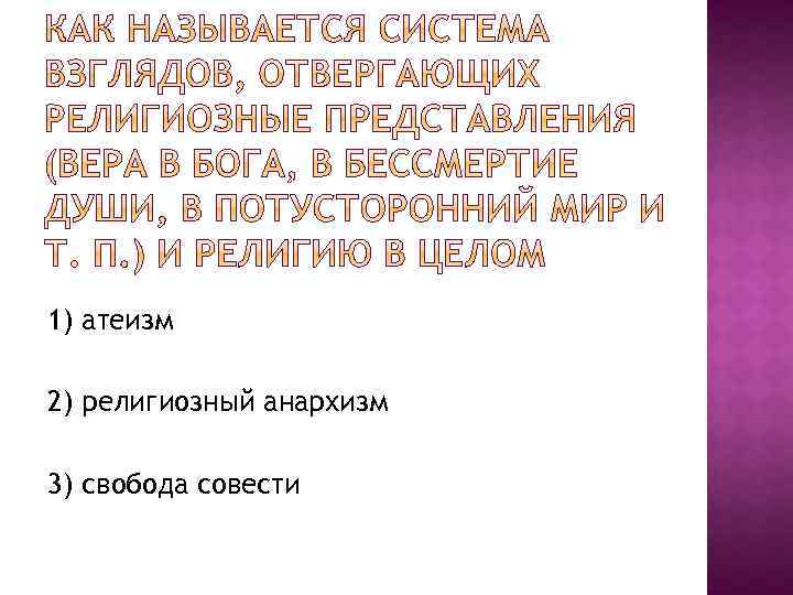 1) атеизм 2) религиозный анархизм 3) свобода совести 