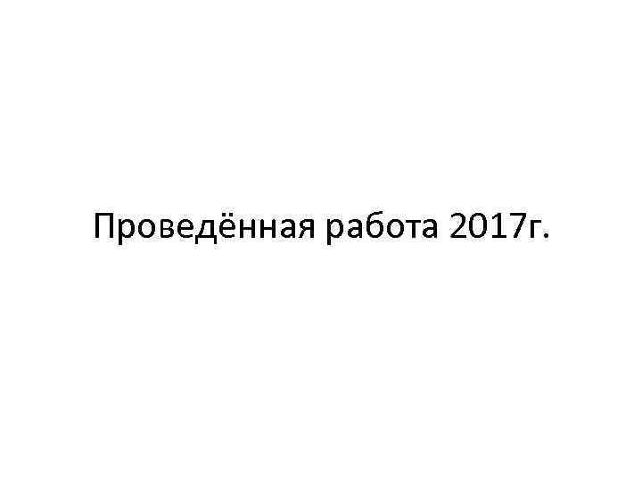 Проведённая работа 2017 г. 