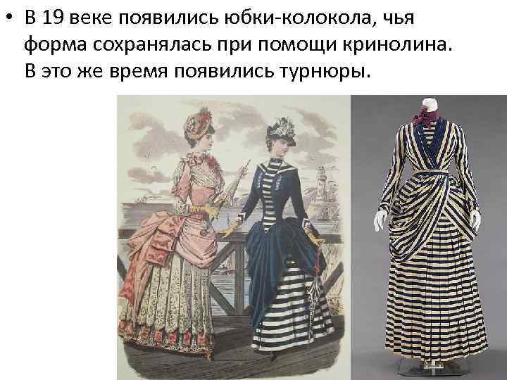  • В 19 веке появились юбки-колокола, чья форма сохранялась при помощи кринолина. В