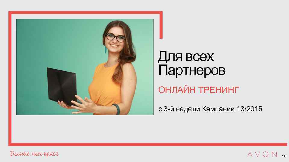 Для всех Партнеров ОНЛАЙН ТРЕНИНГ с 3 -й недели Кампании 13/2015 46 