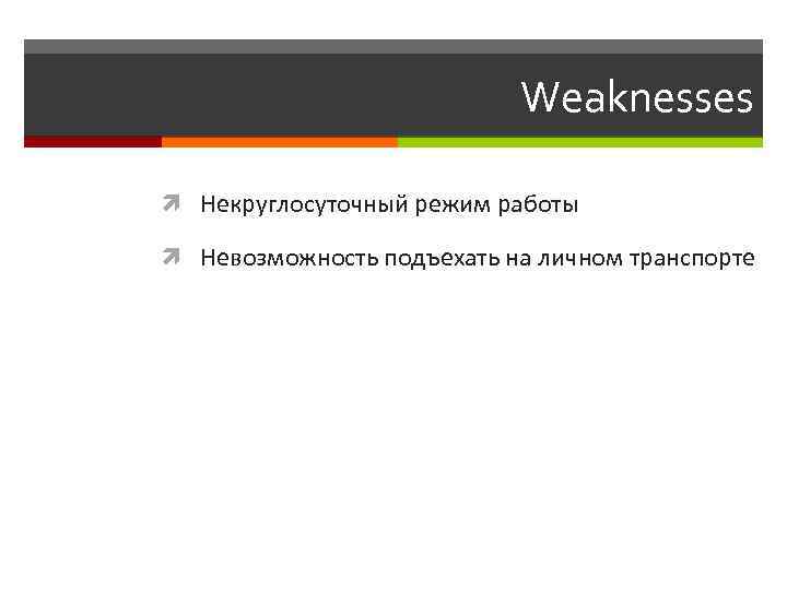 Weaknesses Некруглосуточный режим работы Невозможность подъехать на личном транспорте 