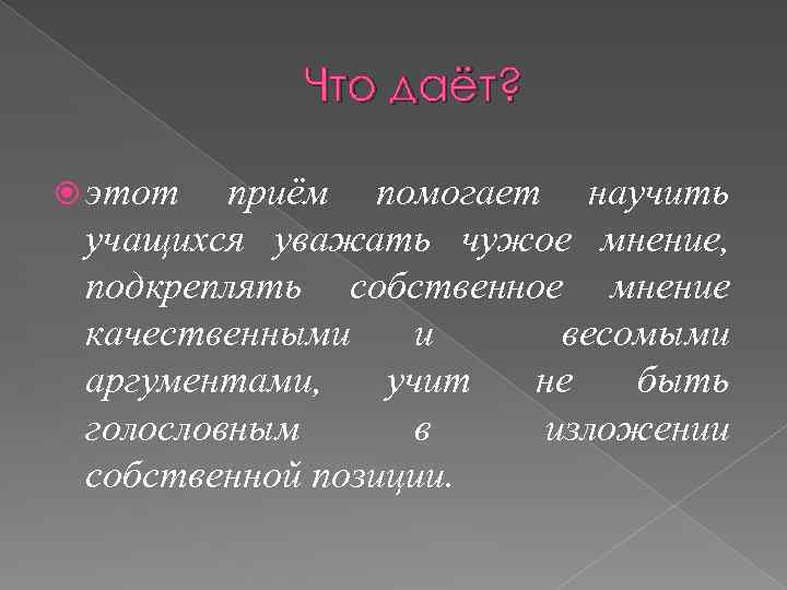 Что даёт? этот приём помогает научить учащихся уважать чужое мнение, подкреплять собственное мнение качественными