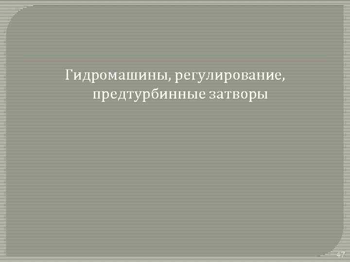 Гидромашины, регулирование, предтурбинные затворы 47 