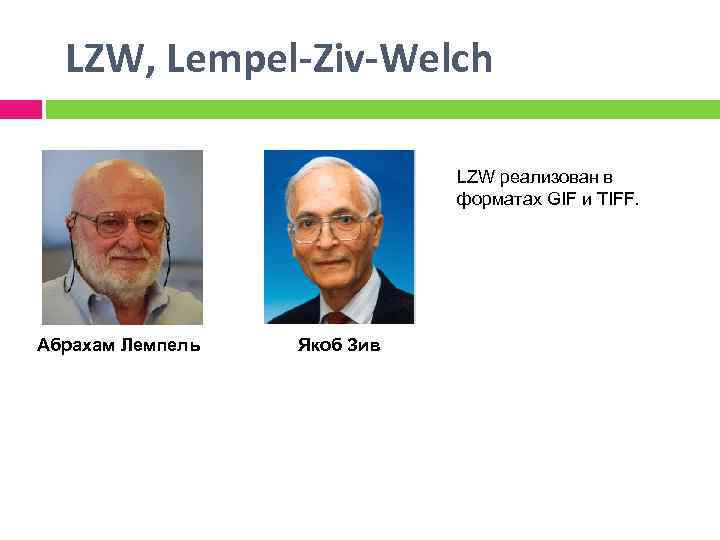  LZW, Lempel-Ziv-Welch LZW реализован в форматах GIF и TIFF. Абрахам Лемпель Якоб Зив