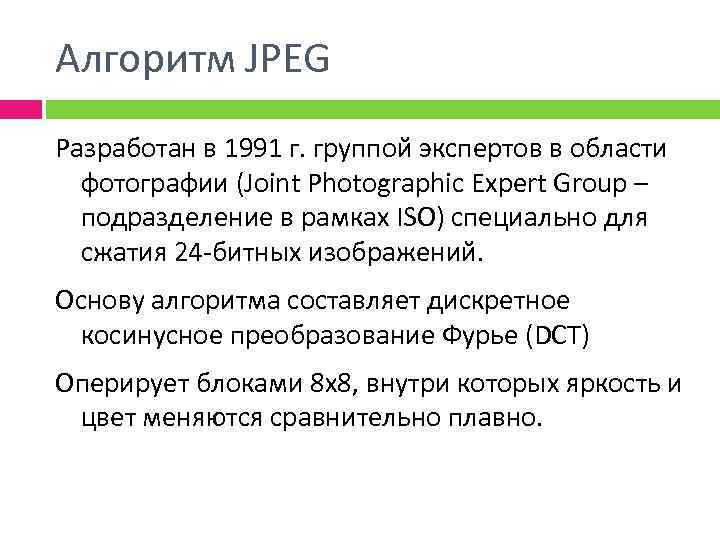 Алгоритм JPEG Разработан в 1991 г. группой экспертов в области фотографии (Joint Photographic Expert