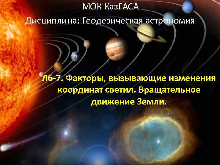 МОК Каз. ГАСА Дисциплина: Геодезическая астрономия Л 6 -7. Факторы, вызывающие изменения координат светил.