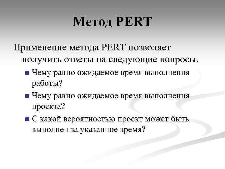 Метод PERT Применение метода PERT позволяет получить ответы на следующие вопросы. Чему равно ожидаемое