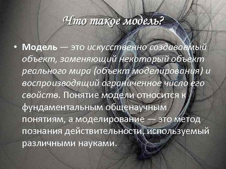 Что такое модель? • Модель — это искусственно создаваемый объект, заменяющий некоторый объект реального