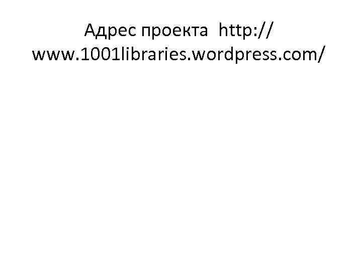 Адрес проекта http: // www. 1001 libraries. wordpress. com/ 