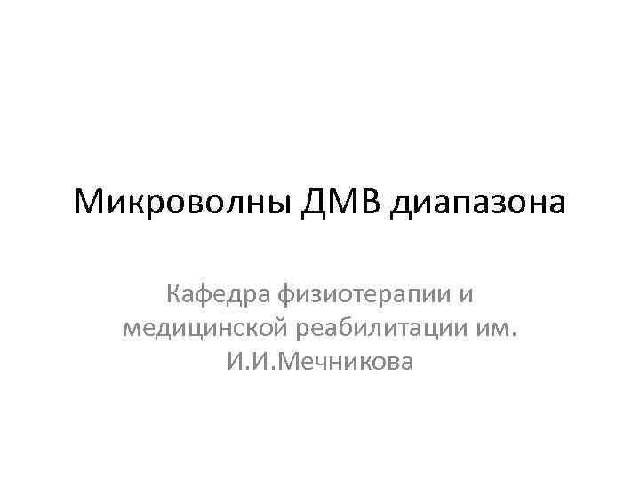 Микроволны ДМВ диапазона Кафедра физиотерапии и медицинской реабилитации им. И. И. Мечникова 