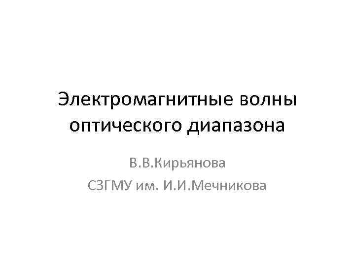 Электромагнитные волны оптического диапазона В. В. Кирьянова СЗГМУ им. И. И. Мечникова 