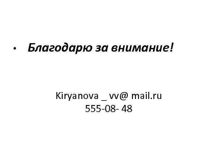  • Благодарю за внимание! Kiryanova _ vv@ mail. ru 555 -08 - 48