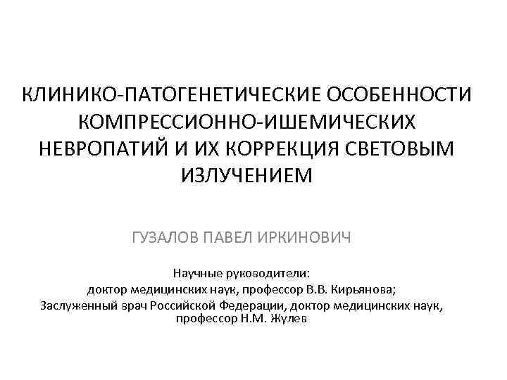 КЛИНИКО-ПАТОГЕНЕТИЧЕСКИЕ ОСОБЕННОСТИ КОМПРЕССИОННО-ИШЕМИЧЕСКИХ НЕВРОПАТИЙ И ИХ КОРРЕКЦИЯ СВЕТОВЫМ ИЗЛУЧЕНИЕМ ГУЗАЛОВ ПАВЕЛ ИРКИНОВИЧ Научные руководители: