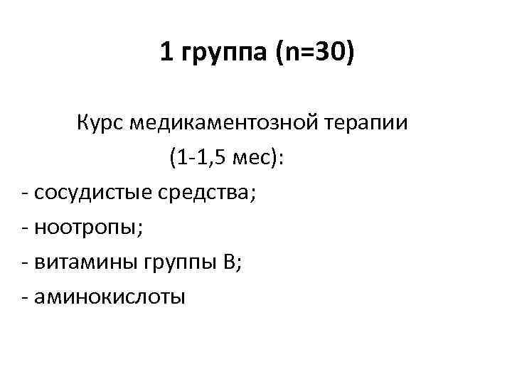 1 группа (n=30) Курс медикаментозной терапии (1 -1, 5 мес): - сосудистые средства; -