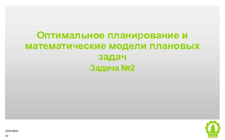 Оптимальное планирование и математические модели плановых задач Задача № 2 03. 02. 2018 10