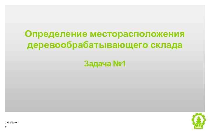 Определение месторасположения деревообрабатывающего склада Задача № 1 03. 02. 2018 3 Metsä Group 