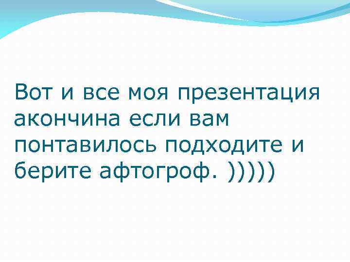 Вот и все моя презентация акончина если вам понтавилось подходите и берите афтогроф. )))))