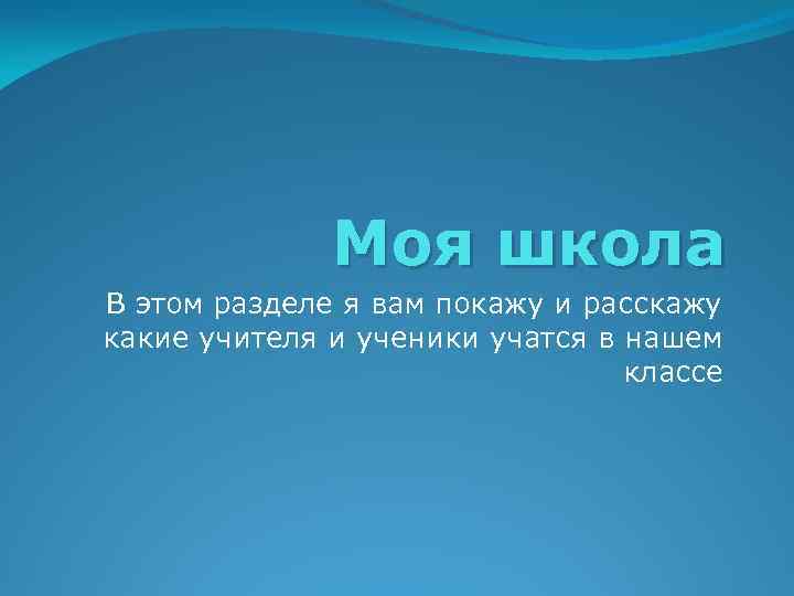 Моя школа В этом разделе я вам покажу и расскажу какие учителя и ученики