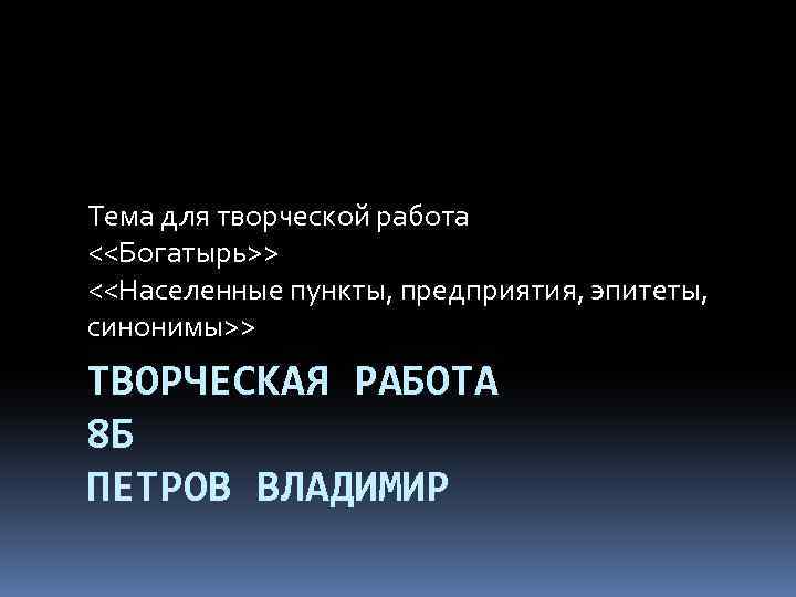 Тема для творческой работа <<Богатырь>> <<Населенные пункты, предприятия, эпитеты, синонимы>> ТВОРЧЕСКАЯ РАБОТА 8 Б
