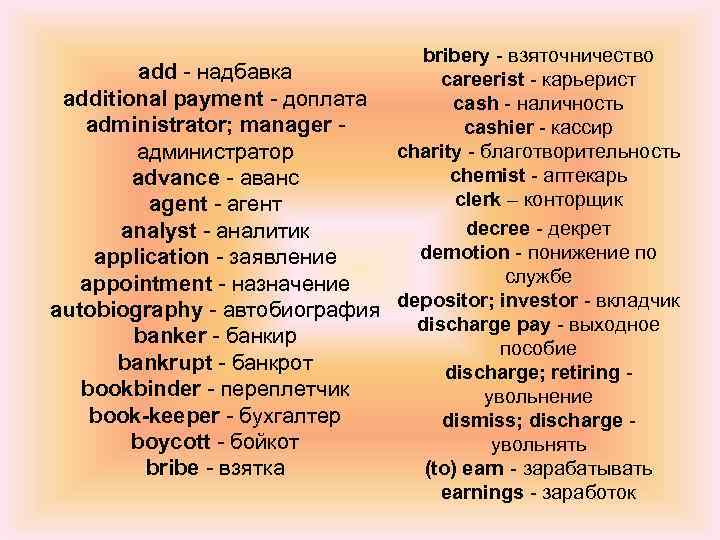 bribery - взяточничество add - надбавка careerist - карьерист additional payment - доплата cash