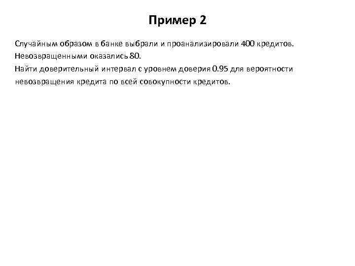 Пример 2 Случайным образом в банке выбрали и проанализировали 400 кредитов. Невозвращенными оказались 80.