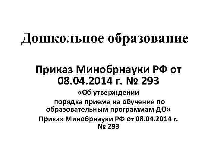 Дошкольное образование Приказ Минобрнауки РФ от 08. 04. 2014 г. № 293 «Об утверждении