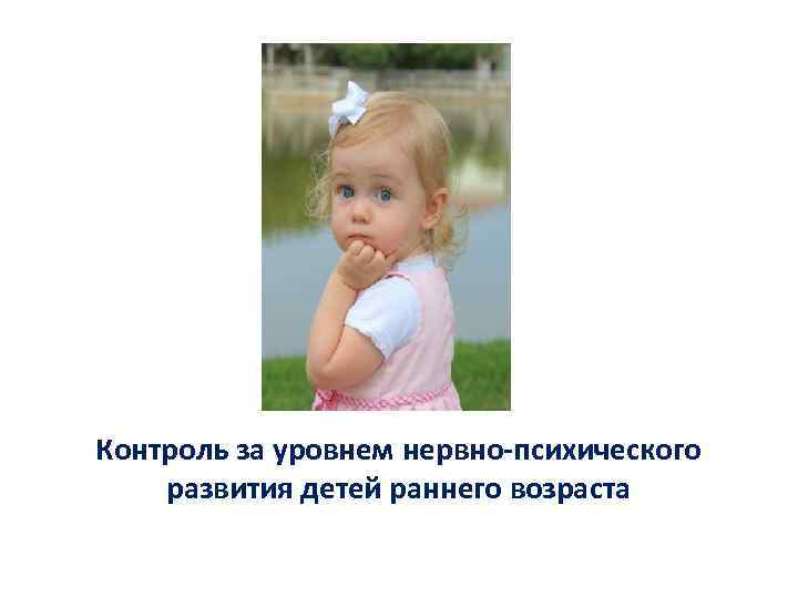 Контроль за уровнем нервно-психического развития детей раннего возраста 