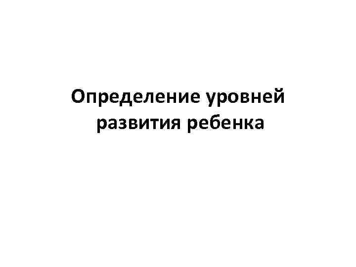 Определение уровней развития ребенка 