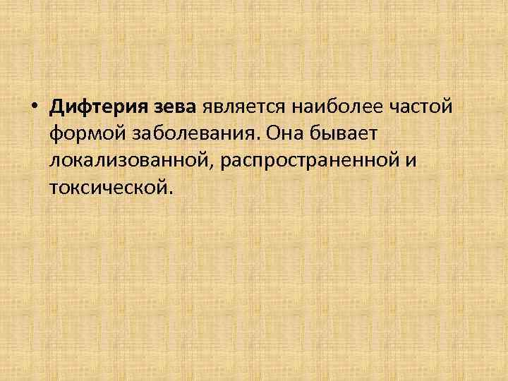  • Дифтерия зева является наиболее частой формой заболевания. Она бывает локализованной, распространенной и