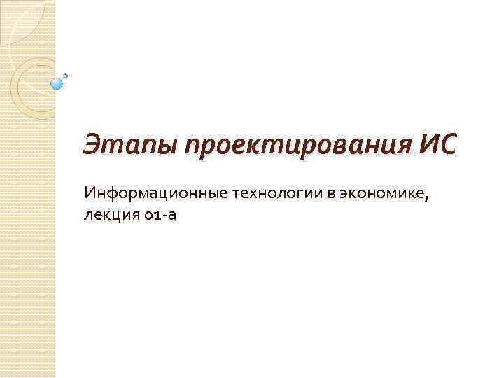 Этапы проектирования ИС Информационные технологии в экономике, лекция 01 -а 