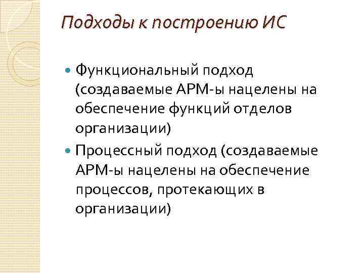 Подходы к построению ИС Функциональный подход (создаваемые АРМ-ы нацелены на обеспечение функций отделов организации)