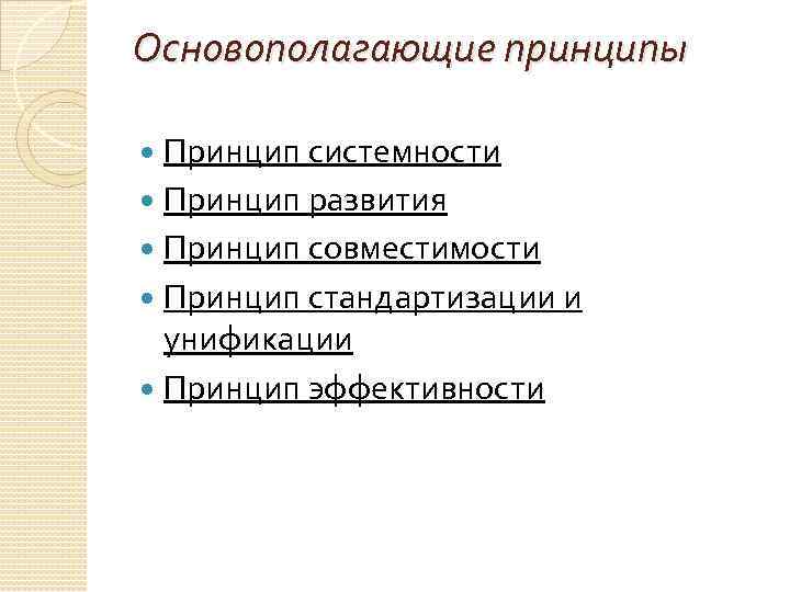 Основополагающие принципы Принцип системности Принцип развития Принцип совместимости Принцип стандартизации и унификации Принцип эффективности