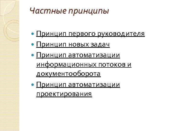Частные принципы Принцип первого руководителя Принцип новых задач Принцип автоматизации информационных потоков и документооборота