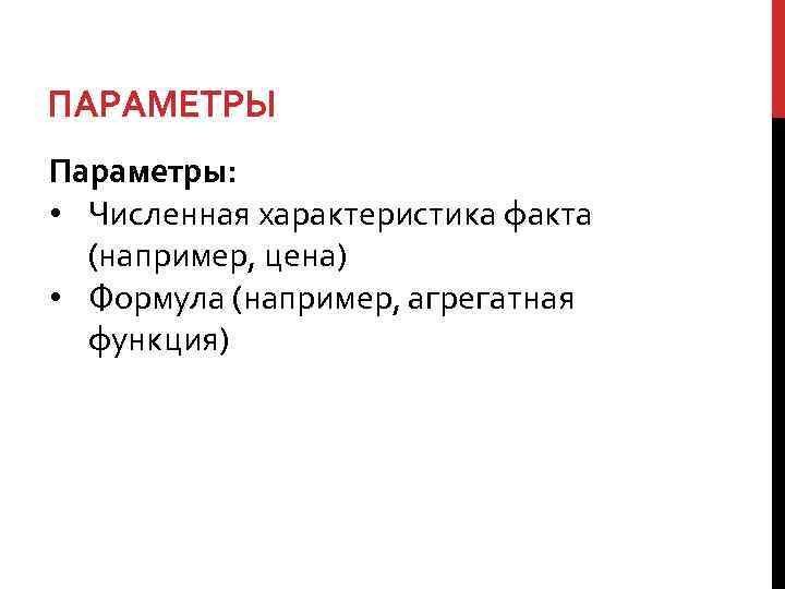 ПАРАМЕТРЫ Параметры: • Численная характеристика факта (например, цена) • Формула (например, агрегатная функция) 