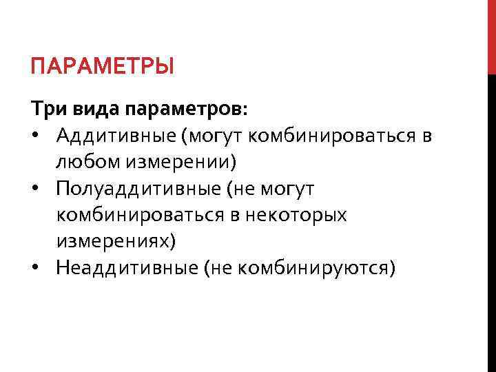 ПАРАМЕТРЫ Три вида параметров: • Аддитивные (могут комбинироваться в любом измерении) • Полуаддитивные (не